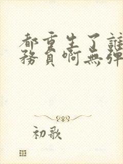 都重生了谁考公务员啊无弹窗笔趣阁