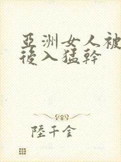 亚洲女人被黑人后入猛干