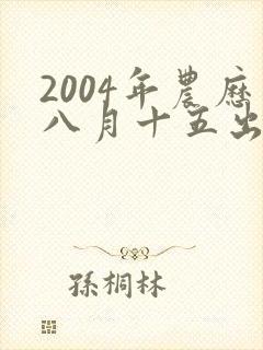 2004年农历八月十五出生的男孩命运