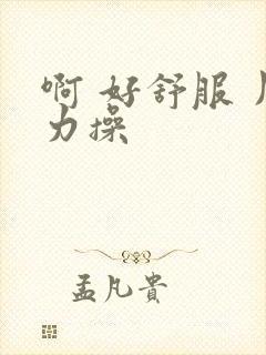 啊 好舒服 用力操