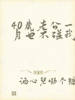 40岁老公一个月也不碰我正常吗怎么回事