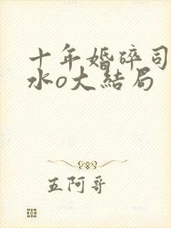 十年婚碎司年林水o大结局