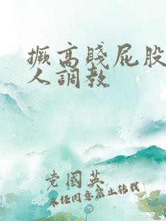 撅高贱屁股求主人调教