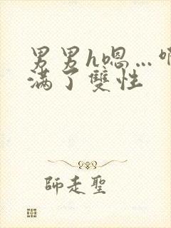 男男h嗯…啊灌满了双性