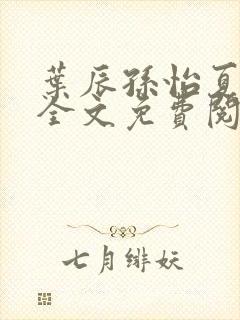 叶辰孙怡夏若雪全文免费阅读笔趣