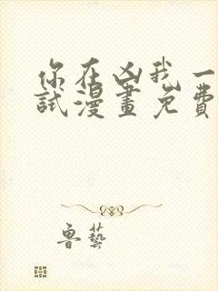 你在凶我一个试试漫画免费下拉式漫画星球