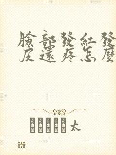 脸部发红发痒脱皮还疼怎么办