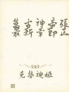 万古神帝张若尘最新章节正版阅读