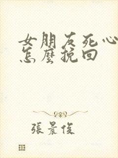 女朋友死心分手怎么挽回