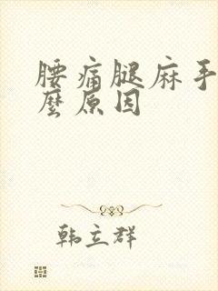 腰痛腿麻手麻什么原因