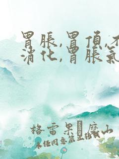 胃胀,胃顶,不消化,胃胀气,恶心,打嗝