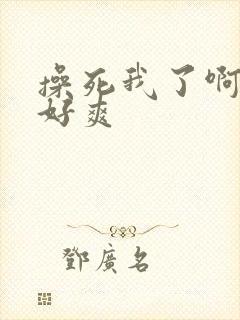 操死我了啊啊啊好爽