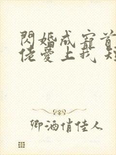 闪婚成宠首富大佬爱上我 短剧