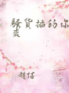 骚货插的你爽不爽