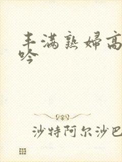 丰满熟妇高潮呻吟