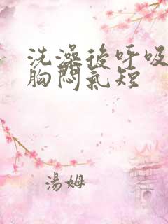 洗澡后呼吸困难胸闷气短