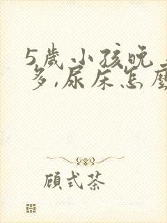 5岁小孩晚上尿多,尿床怎么办?