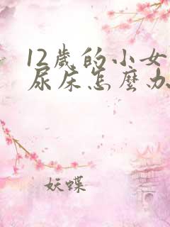 12岁的小女孩尿床怎么办