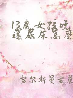 13岁女孩晚上还尿床怎么办