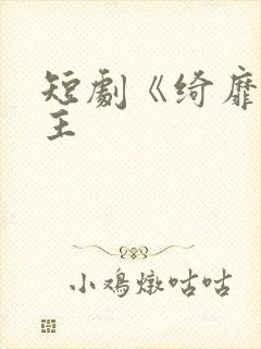 短剧《绮靡》女主