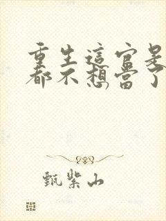 重生这官是一天都不想当了小说