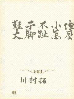 鞋子不小但是顶大脚趾怎么办