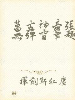 万古神帝张若尘无弹窗笔趣阁