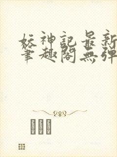 妖神记最新章节笔趣阁无弹窗