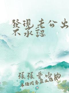 发现老公出轨却不承认