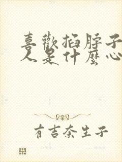 喜欢掐脖子的男人是什么心理