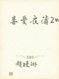 喜爱夜蒲2吻戏