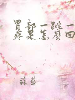 胃部一跳一跳的疼是怎么回事