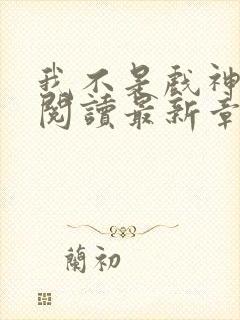 我不是戏神在线阅读最新章节