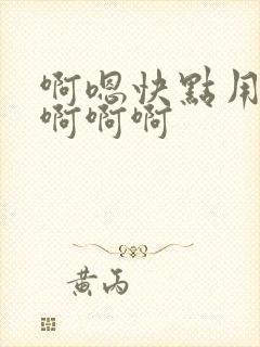 啊嗯快点用力啊啊啊啊