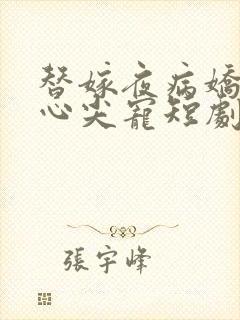 替嫁夜病娇老公心尖宠短剧免费观看