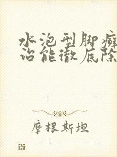 水泡型脚癣怎么治能彻底除根