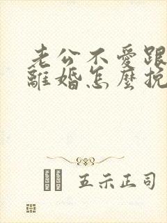 老公不爱跟我说离婚怎么挽回