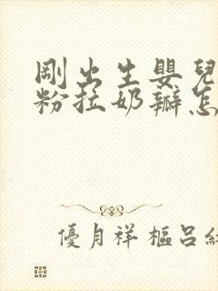 刚出生婴儿吃奶粉拉奶瓣怎么办