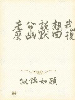 老公说想我了怎么幽默回复呢