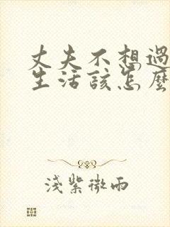 丈夫不想过夫妻生活该怎么办