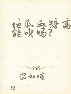 地瓜血糖高的人能吃吗?