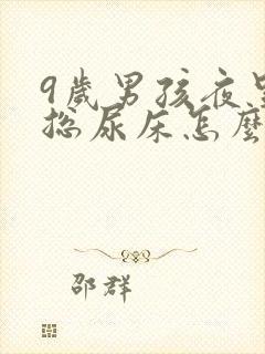 9岁男孩夜里还总尿床怎么办