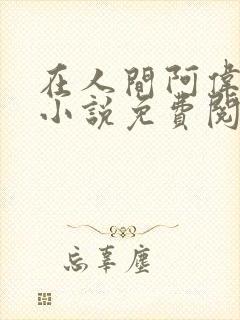 在人间阿伟芳姨小说免费阅读