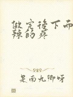 做完后下面火辣辣的疼