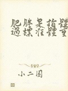 肥胖是指体重超过标准体重的