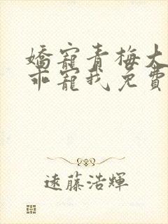 娇宠青梅大叔乖乖宠我免费阅读