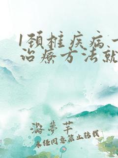 1颈椎疾病一个治疗方法就好