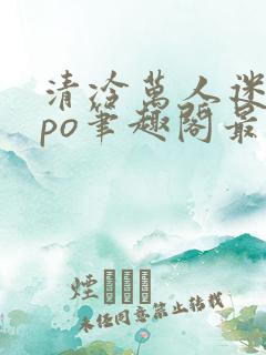 清冷万人迷女主po笔趣阁最新章节更新