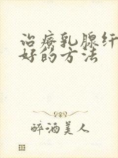 治疗乳腺纤维瘤好的方法