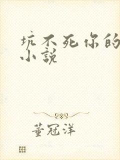 坑不死你的全部小说